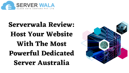 Serverwala Review: Host Your Website With The Most Powerful Dedicated Server Australia