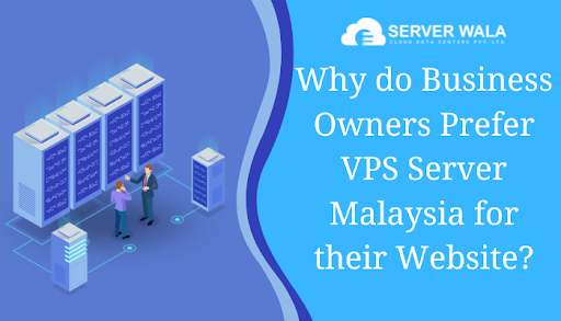 Why do Business Owners Prefer VPS Server Malaysia for their Website?